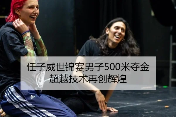 任子威世锦赛男子500米夺金 超越技术再创辉煌