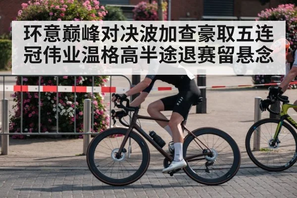 环意巅峰对决波加查豪取五连冠伟业温格高半途退赛留悬念
