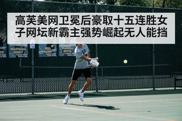 高芙美网卫冕后豪取十五连胜女子网坛新霸主强势崛起无人能挡